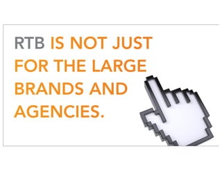 RTB IS NOT JUST
FOR THE LARGE
BRANDS AND
AGENCIES.
 