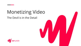 Monetizing Video
The Devil is in the Detail
 