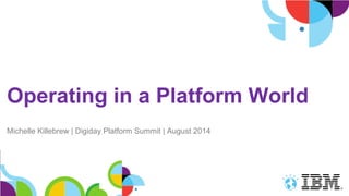 Operating in a Platform World
Michelle Killebrew | Digiday Platform Summit | August 2014
 