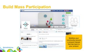 @shellkillebrew
Build Mass Participation
Mobilize your
community around
a shared interest
that ties back to
your product
 