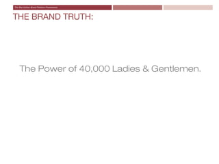 THE BRAND TRUTH:




 The Power of 40,000 Ladies & Gentlemen.
 