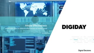 Actionable	steps	to	measure	effectiveness	of	media	spend
Media	Effectiveness
November,	2018
 