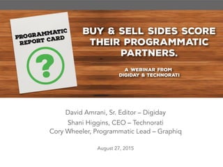 David Amrani, Sr. Editor – Digiday
Shani Higgins, CEO – Technorati
Cory Wheeler, Programmatic Lead – Graphiq
August 27, 2015
 