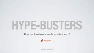 HYPE-BUSTERS
  Does your brand need a mobile-specific strategy?

                      @kaylam
 