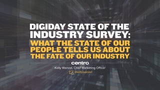 1	

INDUSTRY SURVEY:
WHAT THE STATE OF OUR
PEOPLE TELLS US ABOUT
DIGIDAY STATE OF THE
THE FATE OF OUR INDUSTRY 
Kelly Wenzel, Chief Marketing Oﬃcer
@kellywenzel
 