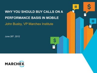 WHY YOU SHOULD BUY CALLS ON A
PERFORMANCE BASIS IN MOBILE
John Busby, VP Marchex Institute


June 26th, 2012
 