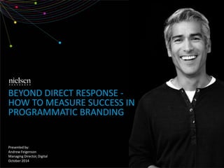 BEYOND DIRECT RESPONSE - 
HOW TO MEASURE SUCCESS IN 
PROGRAMMATIC BRANDING 
Presented by: 
Andrew Feigenson 
Managing Director, Digital 
October 2014 
 