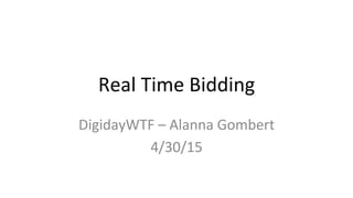 Real	
  Time	
  Bidding	
  
DigidayWTF	
  –	
  Alanna	
  Gombert	
  
4/30/15	
  
 