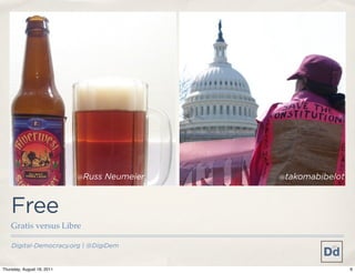 @Russ   Neumeier   @takomabibelot




    Free
    Gratis versus Libre

    Digital-Democracy.org | @DigiDem


Thursday, August 18, 2011                                       6
 