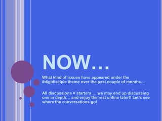 NOW…What kind of issues have appeared under the #digidisciple theme over the past couple of months…All discussions = starters … we may end up discussing one in depth… and enjoy the rest online later!! Let’s see where the conversations go!