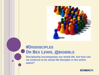 #DigidisciplesDr Bex Lewis, @bigbible Discipleship encompasses our whole life, but how can we continue to be whole life disciples in the online space? #CNMAC11 