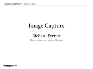 Image Capture
Richard Everett
Photographic and Imaging Manager
| 15th April 2013Digitisation Doctor
 