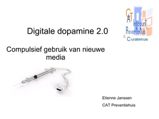 Digitale dopamine 2.0 Compulsief gebruik van nieuwe media Etienne Janssen  CAT Preventiehuis 