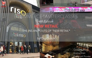 ECOMMERCE MASTERCLASSES
4th Edition 
NEW RETAIL 
THE INS AND OUTS OF “NEW RETAIL”
by DigiDutch
Christine Wang
Emma Shen
Dominiek Pouwer
 