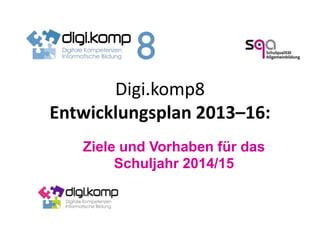 Digi.komp8
Entwicklungsplan 2013–16:
Ziele und Vorhaben für das
Schuljahr 2014/15
 
