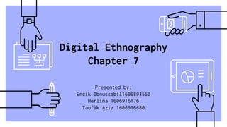 Digital Ethnography
Chapter 7
Presented by:
Encik Ibnussabil1606893550
Herlina 1606916176
Taufik Aziz 1606916680
 