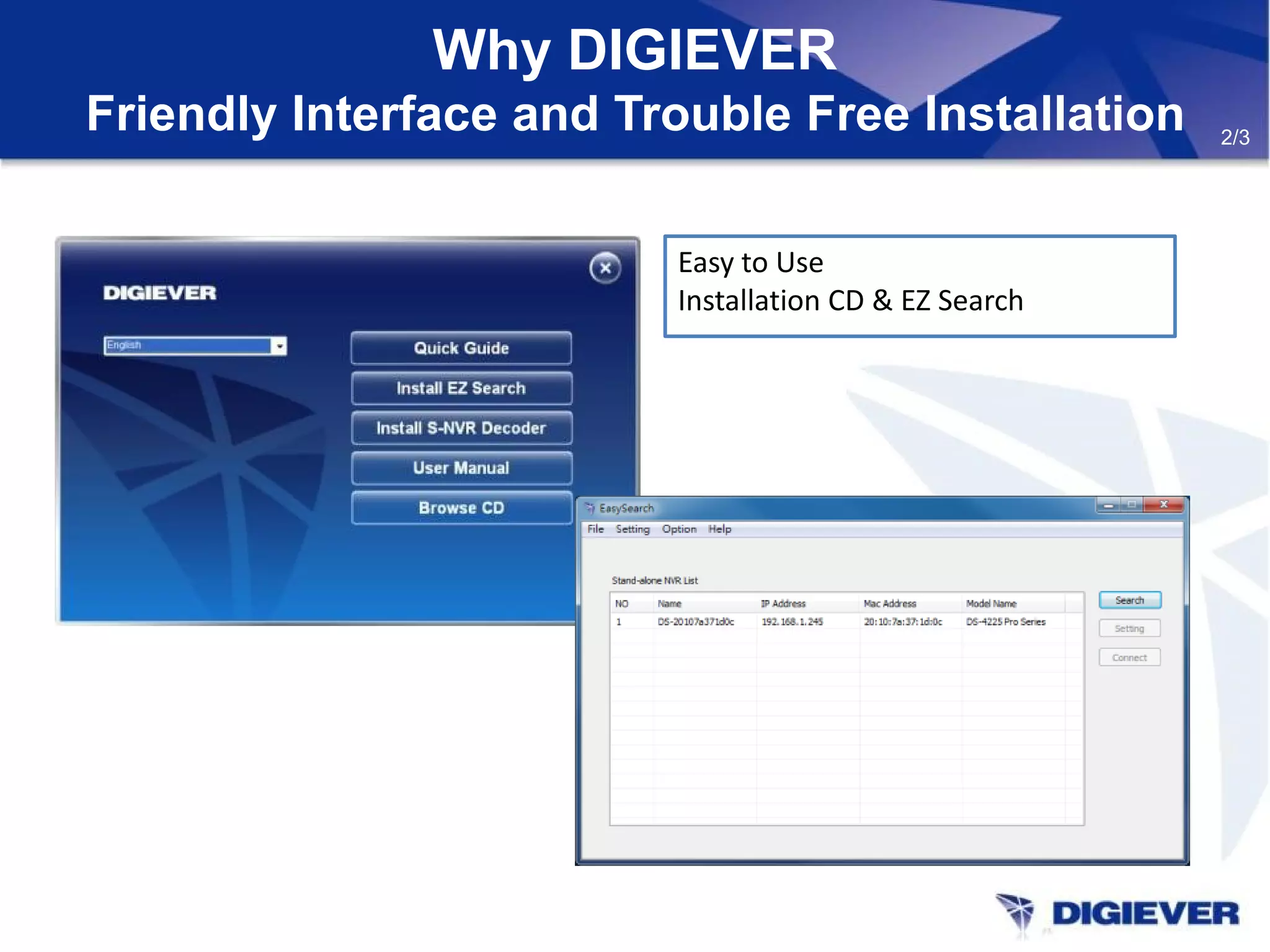Why DIGIEVER
Friendly Interface and Trouble Free Installation
Easy to Use
Installation CD & EZ Search
2/3
 