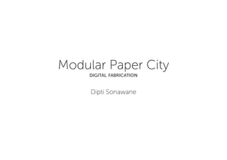 Modular Paper City
     digital fabrication


     Dipti Sonawane
 