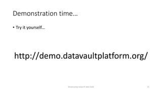 Demonstration time…
• Try it yourself…
http://demo.datavaultplatform.org/
Showcasing research data tools 15
 