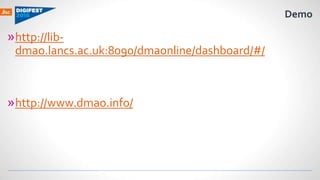 Demo
»http://lib-
dmao.lancs.ac.uk:8090/dmaonline/dashboard/#/
»http://www.dmao.info/
 