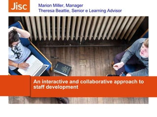 An interactive and collaborative approach to
staff development
Marion Miller, Manager
Theresa Beattie, Senior e Learning Advisor
 