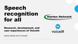 Speech
recognition
for all
Research, development, and
user experiences of Voiceitt
Geena Vabulas and Liz Howarth
 