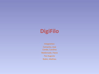 DigiFilo
  Integrantes:
 Camacho, José
 Conde, Carolina
Maldonado, Flavia
  Paz Augusto
 Robín, Mathias
 