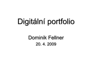 Digitální portfolio
Dominik Fellner
20. 4. 2009
 