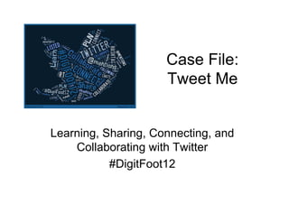 Case File:
                     Tweet Me


Learning, Sharing, Connecting, and
    Collaborating with Twitter
           #DigitFoot12
 
