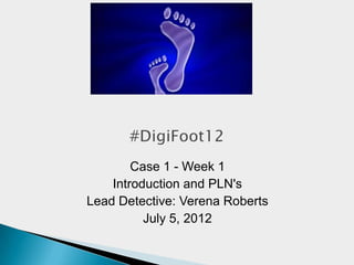 Case 1 - Week 1
    Introduction and PLN's
Lead Detective: Verena Roberts
          July 5, 2012
 
