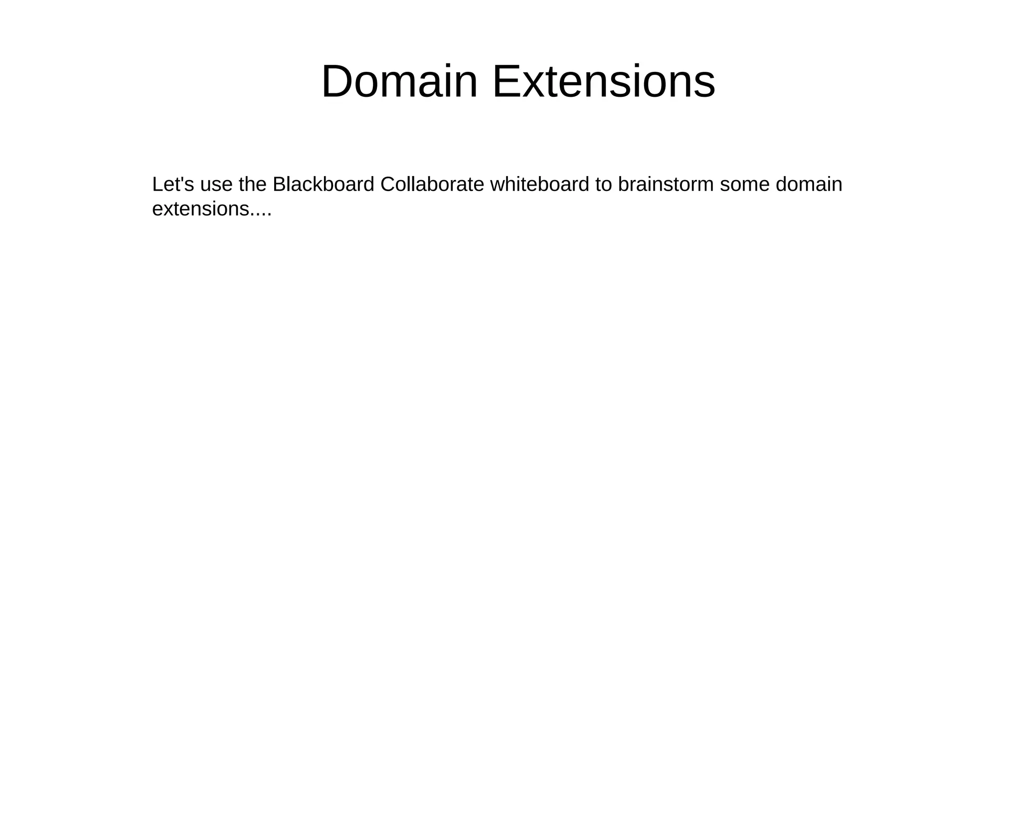 Domain Extensions

Let's use the Blackboard Collaborate whiteboard to brainstorm some domain
extensions....
 
