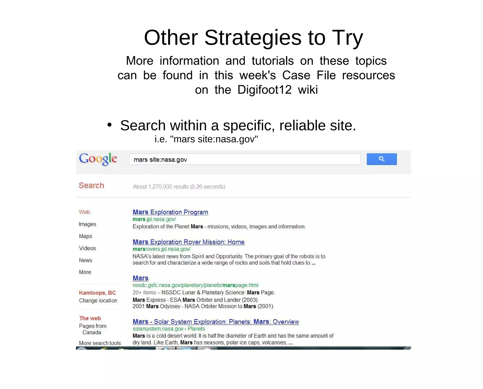 Other Strategies to Try
  More information and tutorials on these topics
 can be found in this week's Case File resources
             on the Digifoot12 wiki

• Search within a specific, reliable site.
        i.e. "mars site:nasa.gov"
 