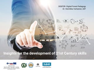 Insights for the development of 21st Century skills
DIGIFOR–Digital Forest Pedagogy
Dr. Henriikka Vartiainen, UEF
 