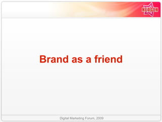 Brand as a friend




    Digital Marketing Forum, 2009
 