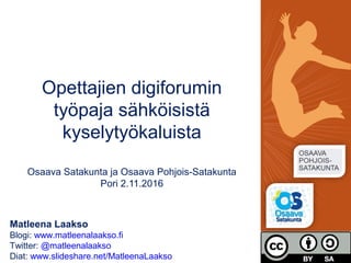 Matleena Laakso
Blogi: www.matleenalaakso.fi
Twitter: @matleenalaakso
Diat: www.slideshare.net/MatleenaLaakso
Opettajien digiforumin
työpaja sähköisistä
kyselytyökaluista
Osaava Satakunta ja Osaava Pohjois-Satakunta
Pori 2.11.2016
 