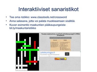 Interaktiiviset sanaristikot
• Tee oma ristikko: www.classtools.net/crossword
• Anna salasana, jotta voi palata muokkaamaan sisältöä.
• Kuvan esimerkki maakuntien pääkaupungeista:
bit.ly/maakuntaristikko
 