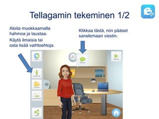 Tellagamin tekeminen 1/2
Aloita muokkaamalla
hahmoa ja taustaa.
Käytä ilmaisia tai
osta lisää vaihtoehtoja.
Klikkaa tästä, niin pääset
sanelemaan viestin.
 