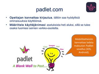 padlet.com
• Opettajan kannattaa kirjautua, tällöin saa hyödyllisiä
ominaisuuksia käyttöönsä.
• Määrittele käyttäjänimesi asetuksista heti aluksi, sillä se tulee
osaksi luomiesi seinien verkko-osoitetta.
Mobiililaitteisiin
kannattaa ladata
maksuton Padlet-
sovellus (iOS,
Android).
 