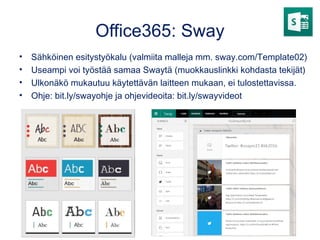 Office365: Sway
• Sähköinen esitystyökalu (valmiita malleja mm. sway.com/Template02)
• Useampi voi työstää samaa Swaytä (muokkauslinkki kohdasta tekijät)
• Ulkonäkö mukautuu käytettävän laitteen mukaan, ei tulostettavissa.
• Ohje: bit.ly/swayohje ja ohjevideoita: bit.ly/swayvideot
 