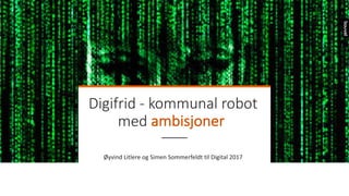 Digifrid - kommunal robot	
med	ambisjoner
Øyvind	Litlere og	Simen	Sommerfeldt	til	Digital	2017
 