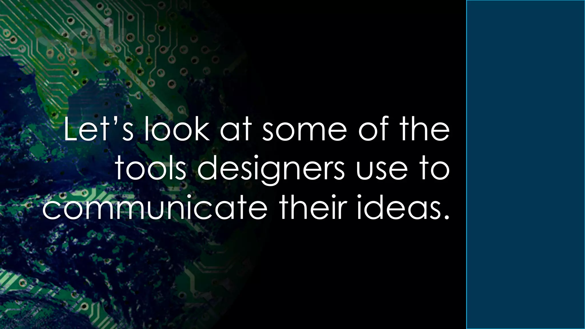 Let’s look at some of the
tools designers use to
communicate their ideas.
 