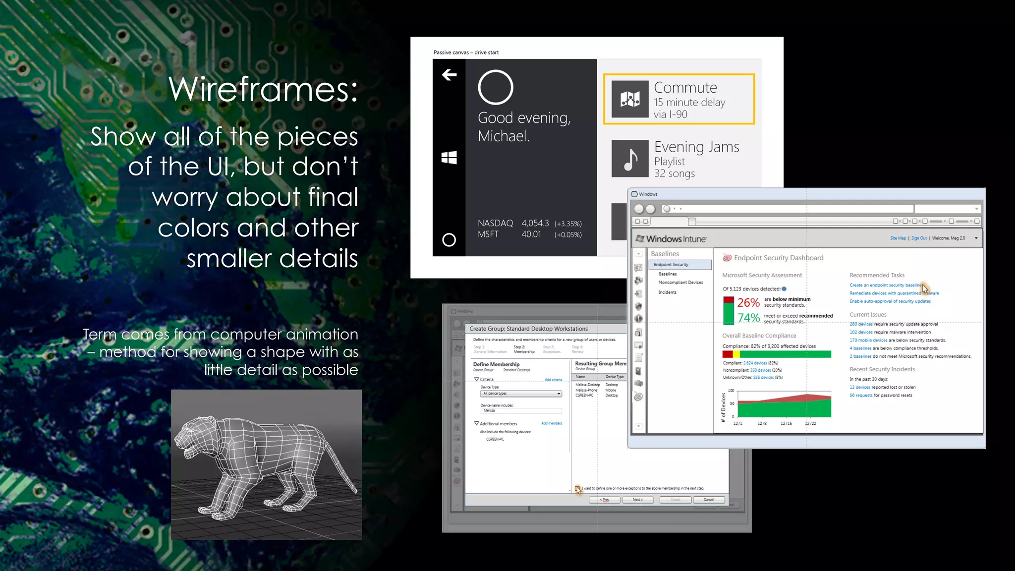 Wireframes:
Show all of the pieces
of the UI, but don’t
worry about final
colors and other
smaller details
Term comes from computer animation
– method for showing a shape with as
little detail as possible
 