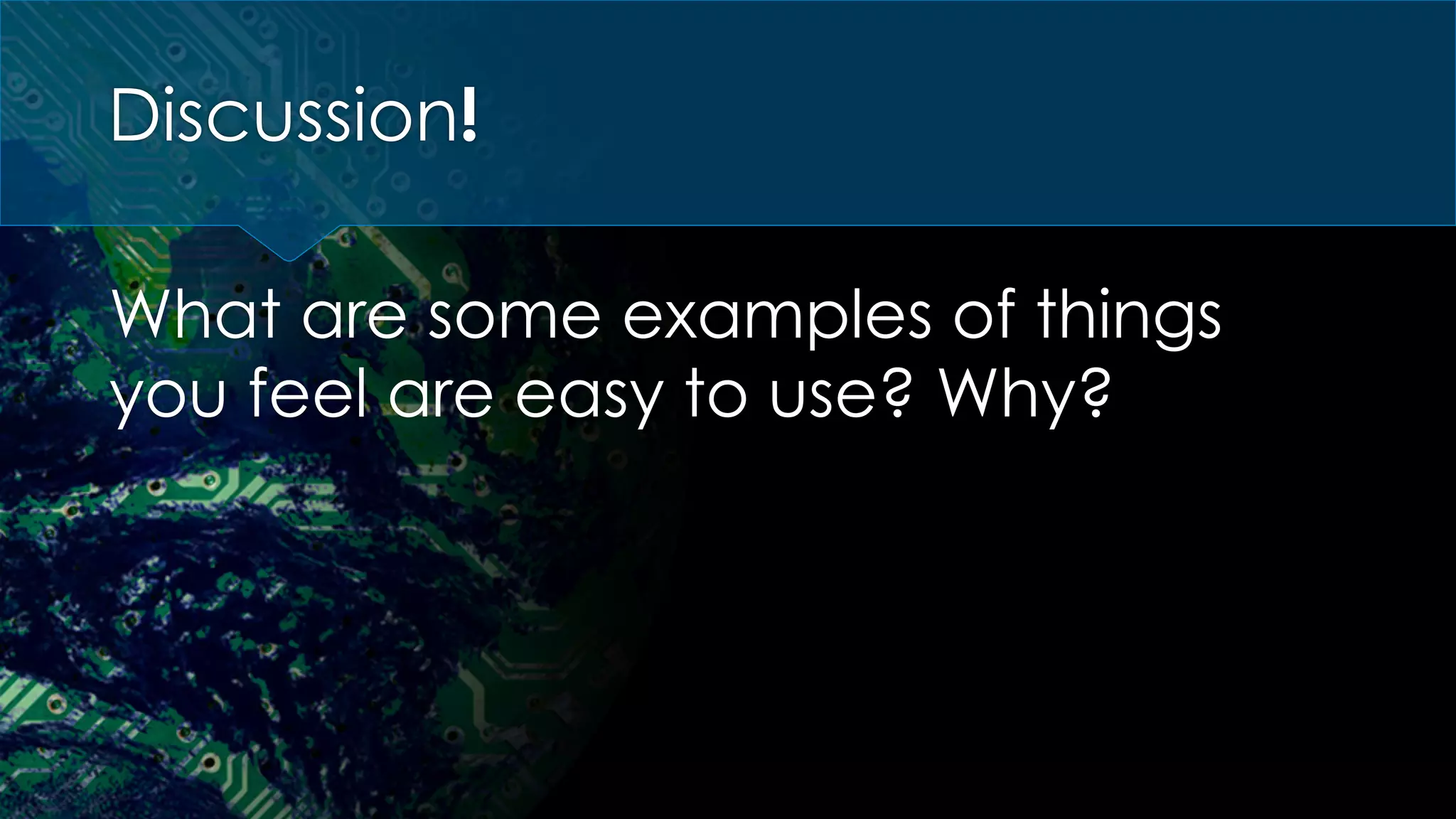 Discussion!
What are some examples of things
you feel are easy to use? Why?
 