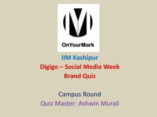 IIM Kashipur
Digigo – Social Media Week
Brand Quiz
Campus Round
Quiz Master: Ashwin Murali
 