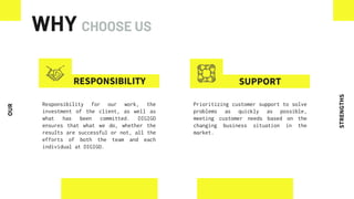WHY CHOOSE US
RESPONSIBILITY
Responsibility for our work, the
investment of the client, as well as
what has been committed. DIGIGO
ensures that what we do, whether the
results are successful or not, all the
efforts of both the team and each
individual at DIGIGO.
SUPPORT
Prioritizing customer support to solve
problems as quickly as possible,
meeting customer needs based on the
changing business situation in the
market.
STRENGTHS
OUR
 