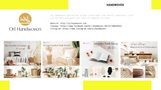 Ori Handwoven specializes brings items made from natural materials, with
all the meticulousness and feats of Japanese artisans.
Website: http://orihandwoven.com
Fanpage: https://www.facebook.com/Ori-Handwoven-102161198829542/
Instagram: https://www.instagram.com/orihandwoven/
HANDWOVEN
 