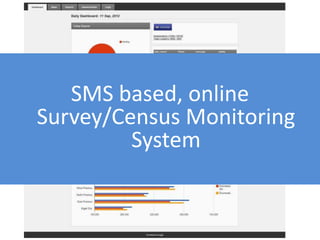 SMS based, online
Survey/Census Monitoring
         System
 