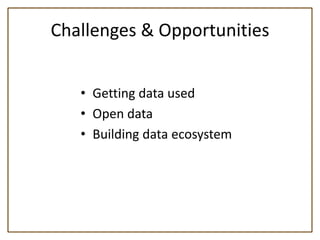 Challenges & Opportunities


   • Getting data used
   • Open data
   • Building data ecosystem
 
