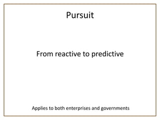 Pursuit


 From reactive to predictive




Applies to both enterprises and governments
 