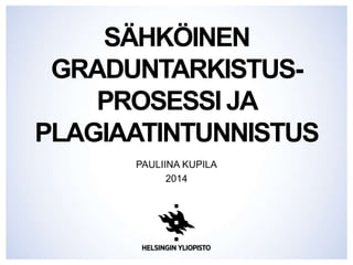 SÄHKÖINEN 
GRADUNTARKISTUS-PROSESSI 
JA 
PLAGIAATINTUNNISTUS 
PAULIINA KUPILA 
2014 
 